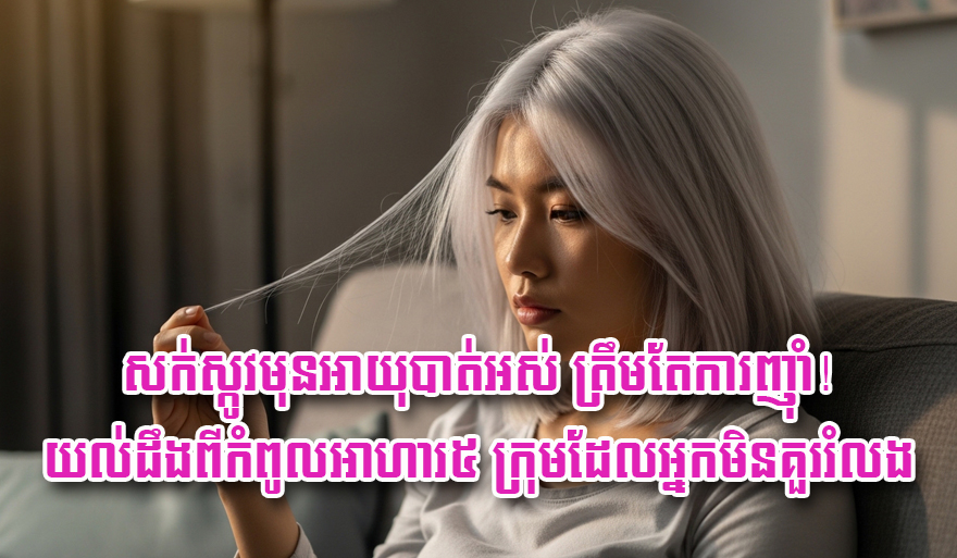 សក់ស្កូវ​មុន​អាយុ​បាត់​អស់ ត្រឹមតែ​ការ​ញ៉ាំ​! យល់​ដឹង​ពី​កំពូល​អាហារ​៥ ក្រុម​ដែល​អ្នក​មិន​គួរ​រំលង